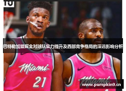 巴特勒加盟掘金对球队实力提升及西部竞争格局的深远影响分析